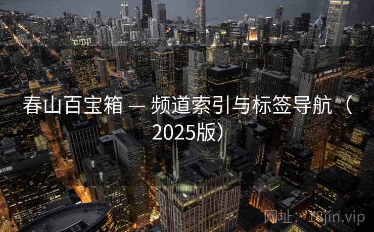 春山百宝箱 — 频道索引与标签导航（2025版）