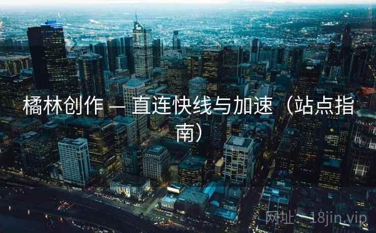橘林创作 — 直连快线与加速（站点指南）