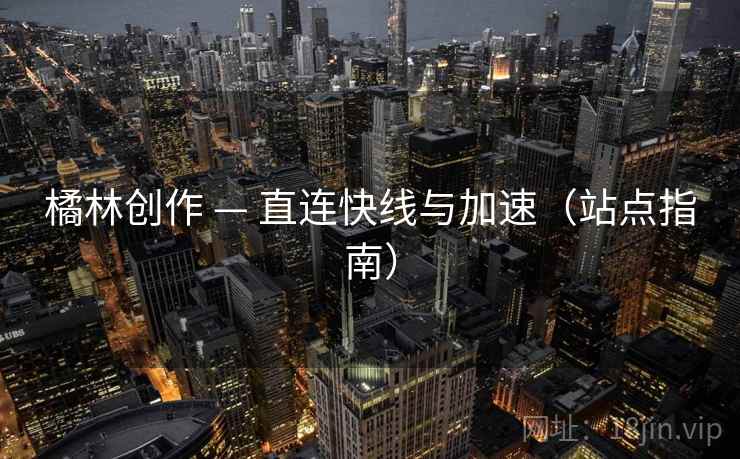 橘林创作 — 直连快线与加速（站点指南）