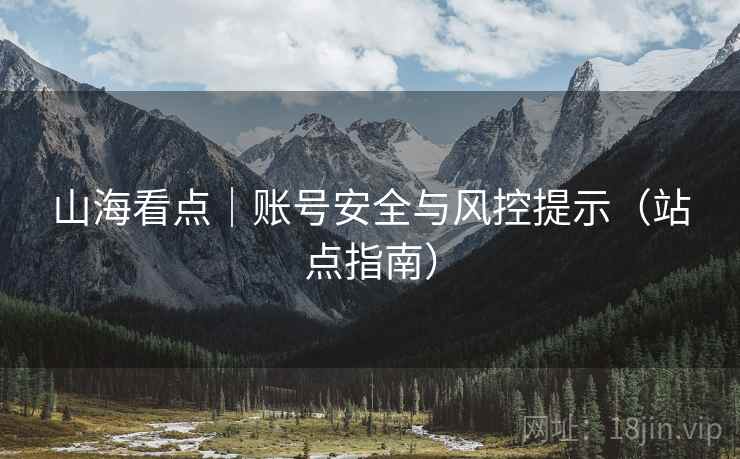 山海看点｜账号安全与风控提示（站点指南）