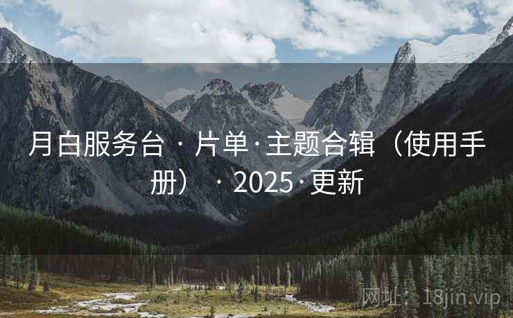 月白服务台 · 片单·主题合辑（使用手册） · 2025·更新