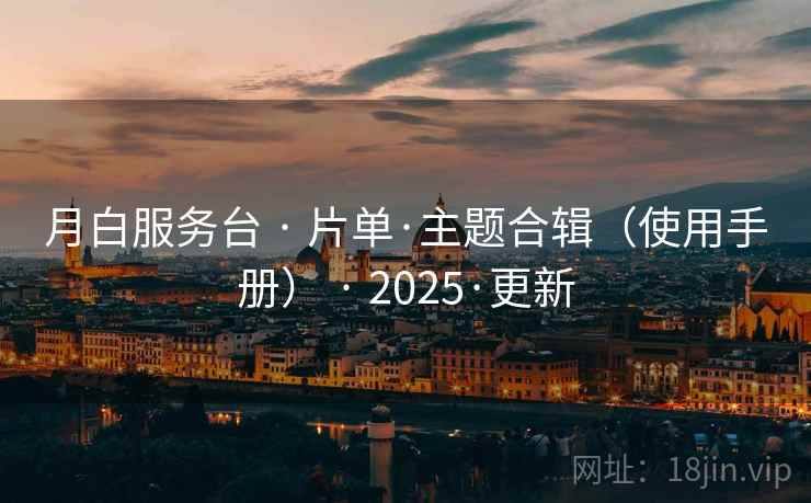 月白服务台 · 片单·主题合辑（使用手册） · 2025·更新