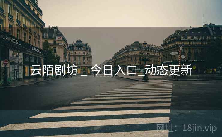 云陌剧坊 _ 今日入口_动态更新