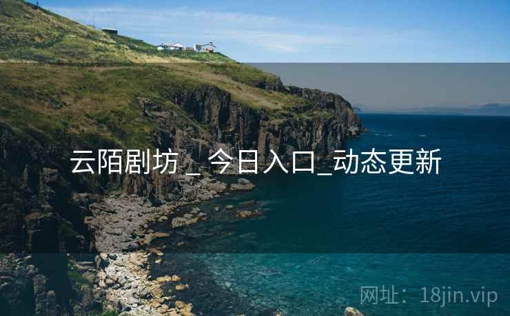 云陌剧坊 _ 今日入口_动态更新