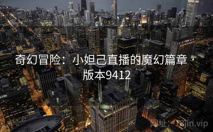 奇幻冒险：小妲己直播的魔幻篇章 · 版本9412