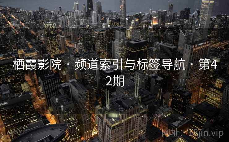 栖霞影院 · 频道索引与标签导航 · 第42期