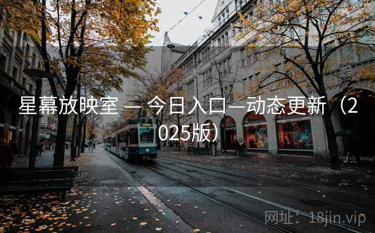 星幕放映室 — 今日入口—动态更新（2025版）