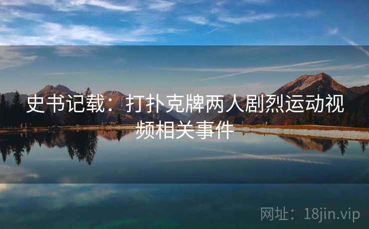史书记载：打扑克牌两人剧烈运动视频相关事件