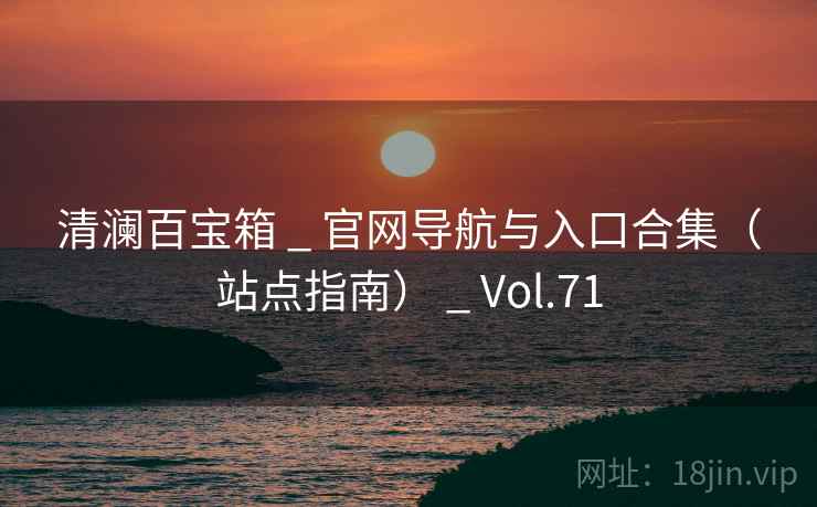 清澜百宝箱 _ 官网导航与入口合集(站点指南) _ Vol.71 清澜百宝箱 _ 官网导航与入口合集(站点指南) _ Vol.71