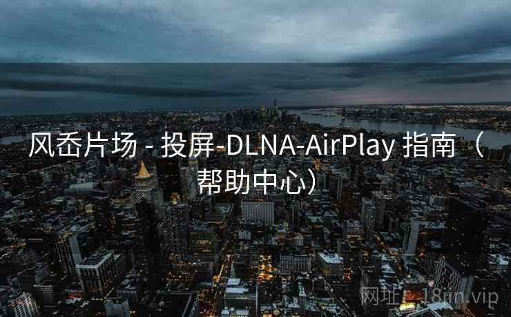风岙片场 - 投屏-DLNA-AirPlay 指南（帮助中心）