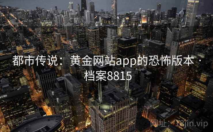 都市传说:黄金网站app的恐怖版本 · 档案8815 都市传说:黄金网站app的恐怖版本 · 档案8815