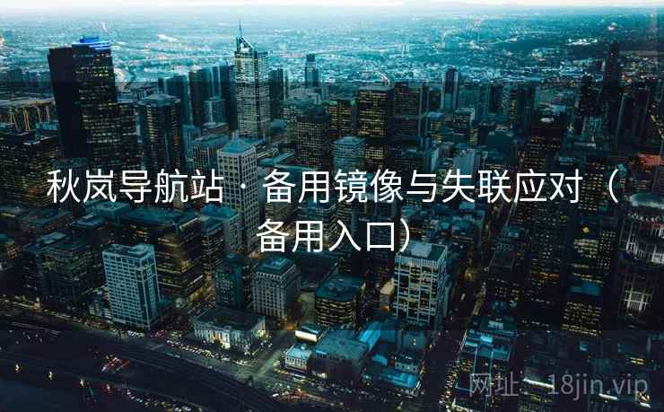 秋岚导航站 · 备用镜像与失联应对(备用入口) 秋岚导航站 · 备用镜像与失联应对(备用入口)