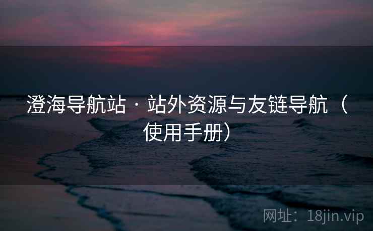 澄海导航站 · 站外资源与友链导航(使用手册) 澄海导航站 · 站外资源与友链导航(使用手册)