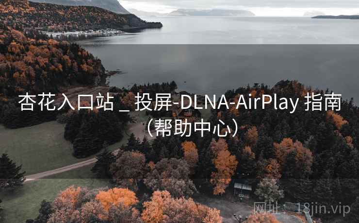 杏花入口站 _ 投屏-DLNA-AirPlay 指南(帮助中心) 杏花入口站 _ 投屏-DLNA-AirPlay 指南(帮助中心)
