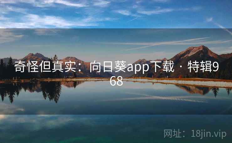 奇怪但真实:向日葵app下载 · 特辑968 奇怪但真实:向日葵app下载 · 特辑968