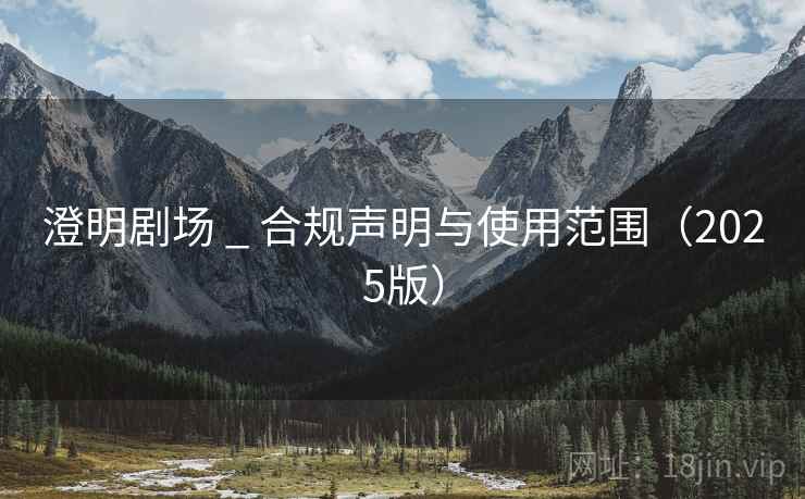 澄明剧场 _ 合规声明与使用范围(2025版) 澄明剧场 _ 合规声明与使用范围(2025版)