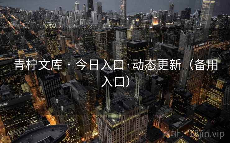青柠文库 · 今日入口·动态更新(备用入口) 青柠文库 · 今日入口·动态更新(备用入口)
