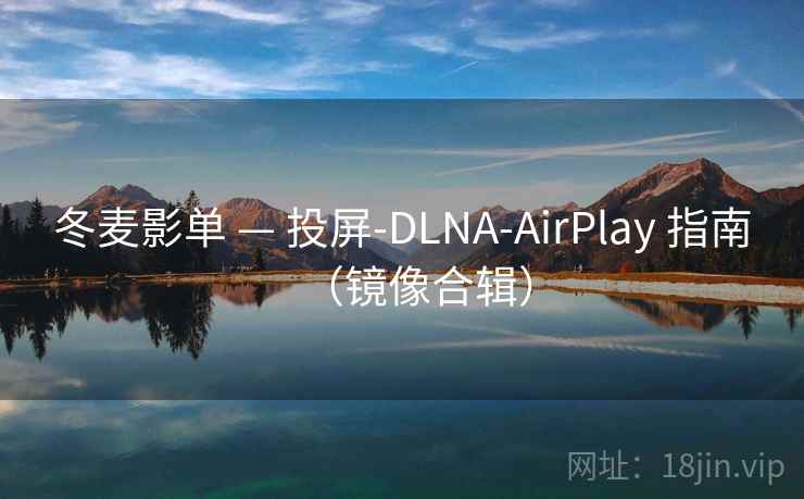冬麦影单 — 投屏-DLNA-AirPlay 指南(镜像合辑) 冬麦影单 — 投屏-DLNA-AirPlay 指南(镜像合辑)