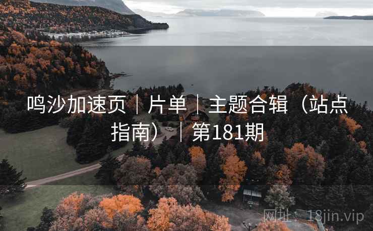 鸣沙加速页|片单|主题合辑(站点指南)|第181期 鸣沙加速页|片单|主题合辑(站点指南)|第181期