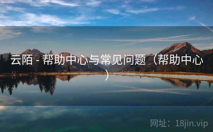 云陌 - 帮助中心与常见问题(帮助中心) 云陌 - 帮助中心与常见问题(帮助中心)
