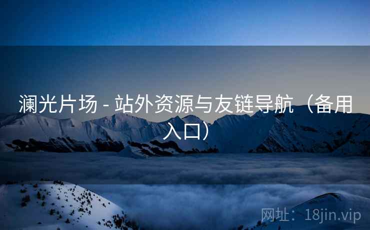 澜光片场 - 站外资源与友链导航(备用入口) 澜光片场 - 站外资源与友链导航(备用入口)