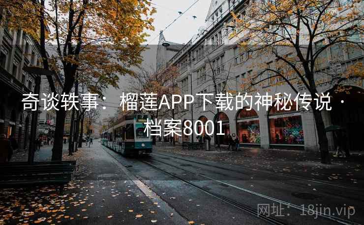 奇谈轶事:榴莲APP下载的神秘传说 · 档案8001 奇谈轶事:榴莲APP下载的神秘传说 · 档案8001