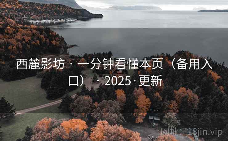 西麓影坊 · 一分钟看懂本页(备用入口) · 2025·更新 西麓影坊 · 一分钟看懂本页(备用入口) · 2025·更新