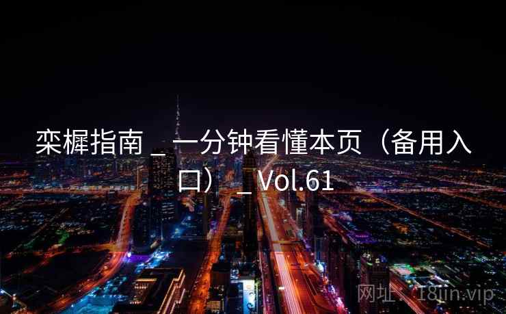 栾樨指南 _ 一分钟看懂本页(备用入口) _ Vol.61 栾樨指南 _ 一分钟看懂本页(备用入口) _ Vol.61