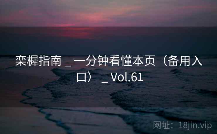 栾樨指南 _ 一分钟看懂本页(备用入口) _ Vol.61 栾樨指南 _ 一分钟看懂本页(备用入口) _ Vol.61