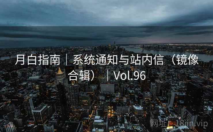 月白指南｜系统通知与站内信（镜像合辑）｜Vol.96