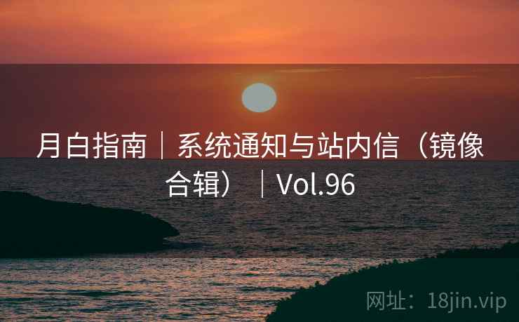 月白指南｜系统通知与站内信（镜像合辑）｜Vol.96