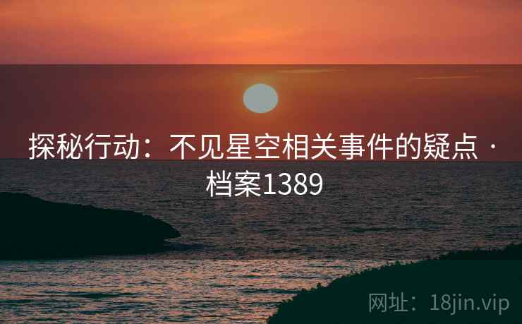 探秘行动：不见星空相关事件的疑点 · 档案1389
