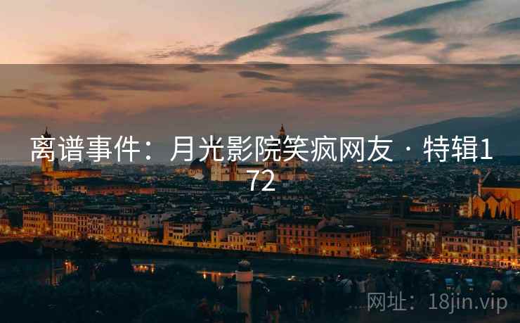 离谱事件:月光影院笑疯网友 · 特辑172 离谱事件:月光影院笑疯网友 · 特辑172