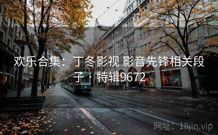 欢乐合集:丁冬影视 影音先锋相关段子 · 特辑9672 欢乐合集:丁冬影视 影音先锋相关段子 · 特辑9672