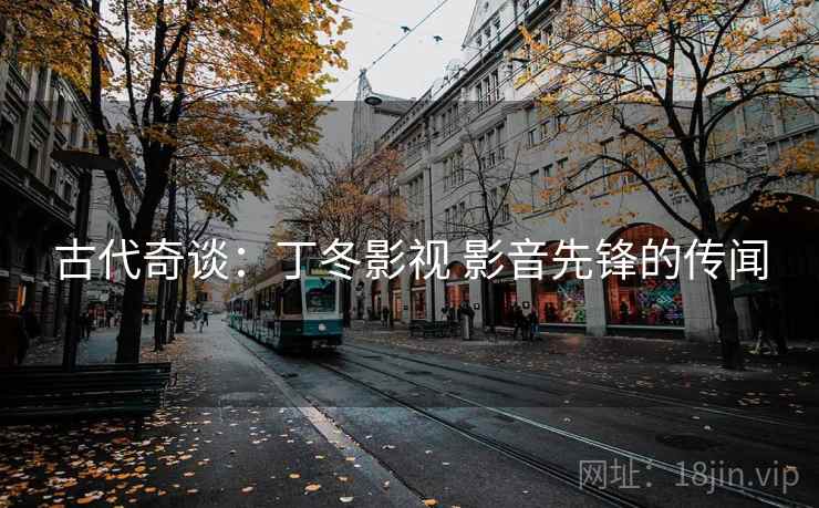 古代奇谈:丁冬影视 影音先锋的传闻 古代奇谈:丁冬影视 影音先锋的传闻